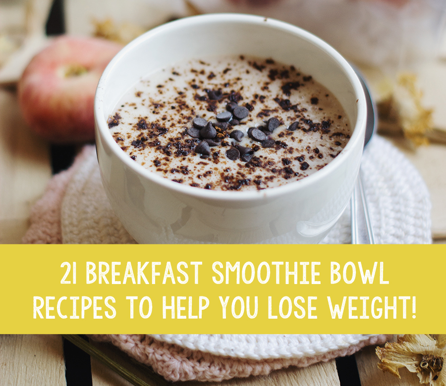 21 Breakfast Smoothie Bowl Recipes To Help You Lose Weight!