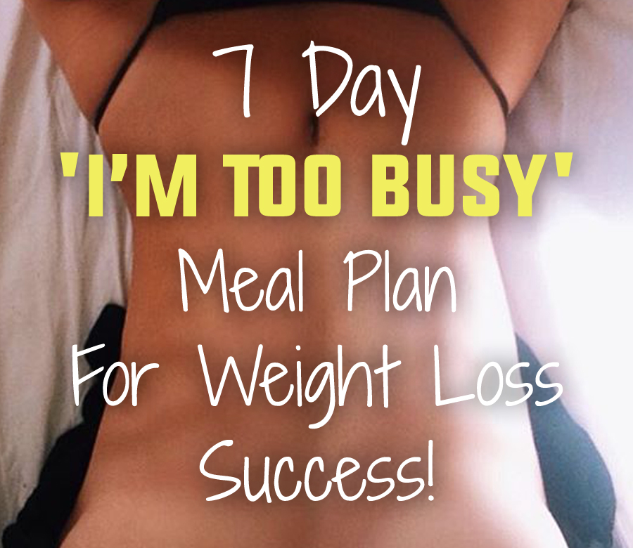 7 Day 'I'm Too Busy' Meal Plan For Weight Loss Success!